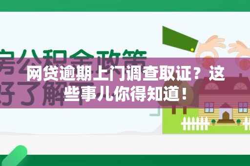 城厢网贷逾期上门调查取证？这些事儿你得知道！