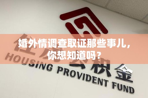 城厢婚外情调查取证那些事儿，你想知道吗？