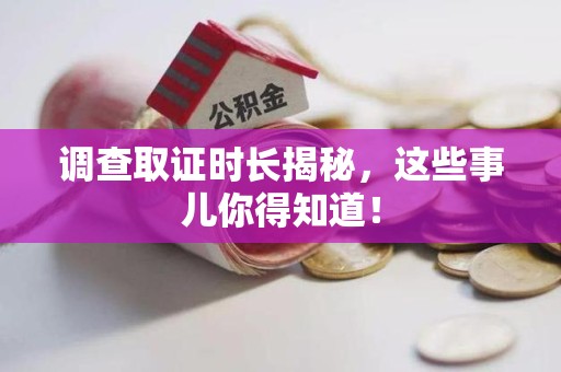 城厢调查取证时长揭秘，这些事儿你得知道！