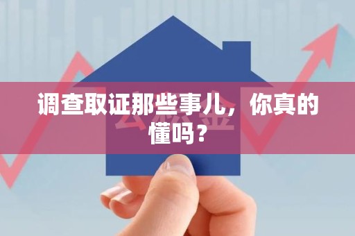 城厢调查取证那些事儿，你真的懂吗？
