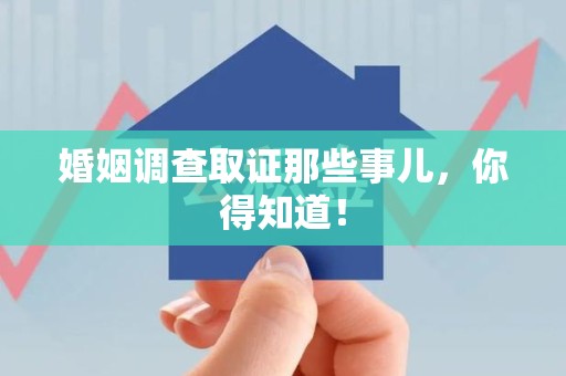 城厢婚姻调查取证那些事儿，你得知道！