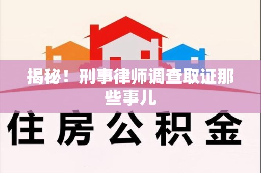 城厢揭秘！刑事律师调查取证那些事儿