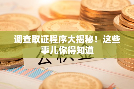 城厢调查取证程序大揭秘！这些事儿你得知道