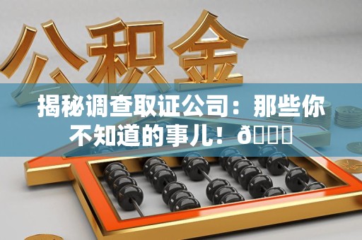 城厢揭秘调查取证公司：那些你不知道的事儿！😎