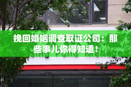 城厢挽回婚姻调查取证公司：那些事儿你得知道！