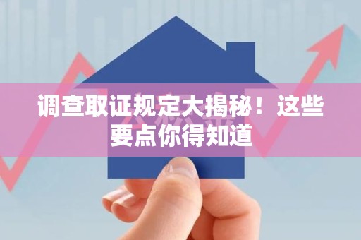 城厢调查取证规定大揭秘!这些要点你得知道 城厢调查取证规定大揭秘!这些要点你得知道