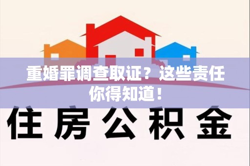 城厢重婚罪调查取证？这些责任你得知道！