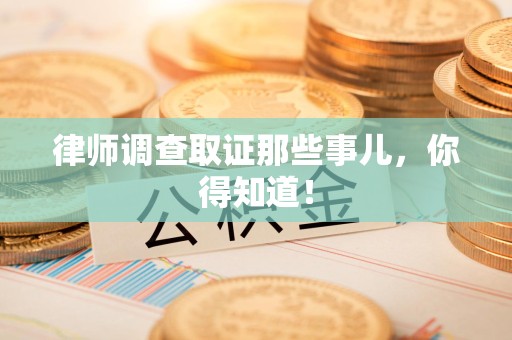 城厢律师调查取证那些事儿，你得知道！