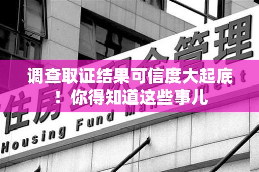 城厢调查取证结果可信度大起底！你得知道这些事儿