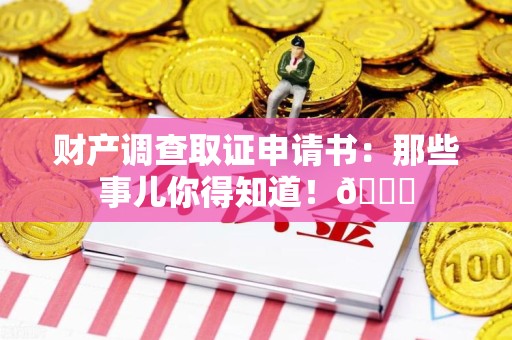 城厢财产调查取证申请书：那些事儿你得知道！😎