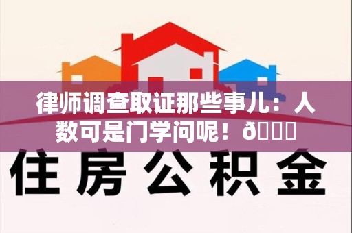 城厢律师调查取证那些事儿：人数可是门学问呢！😎