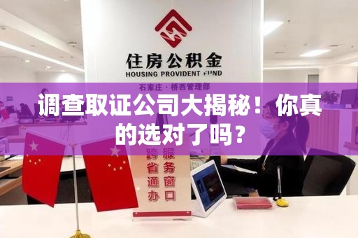 城厢调查取证公司大揭秘！你真的选对了吗？