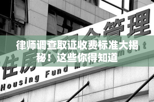 城厢律师调查取证收费标准大揭秘！这些你得知道
