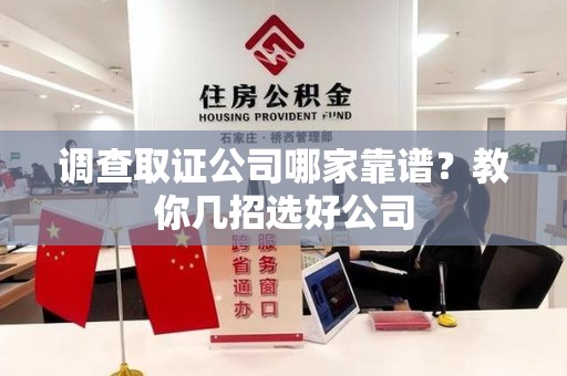 城厢调查取证公司哪家靠谱？教你几招选好公司