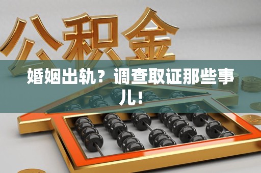 城厢婚姻出轨？调查取证那些事儿！