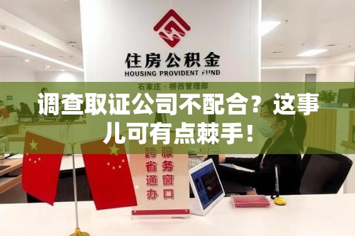 城厢调查取证公司不配合？这事儿可有点棘手！