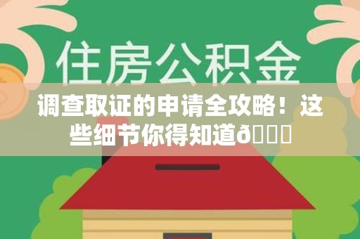 城厢调查取证的申请全攻略！这些细节你得知道😎