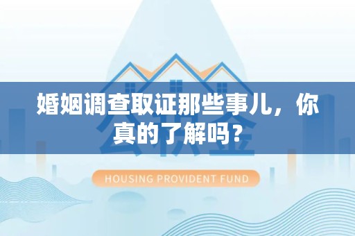 城厢婚姻调查取证那些事儿，你真的了解吗？