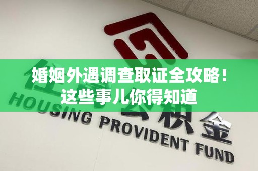 城厢婚姻外遇调查取证全攻略！这些事儿你得知道