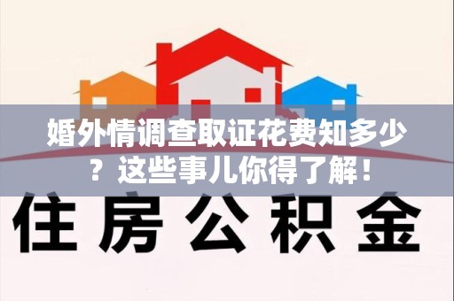 城厢婚外情调查取证花费知多少？这些事儿你得了解！