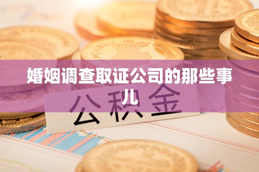 城厢婚姻调查取证公司的那些事儿