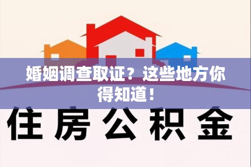 城厢婚姻调查取证?这些地方你得知道! 城厢婚姻调查取证?这些地方你得知道!
