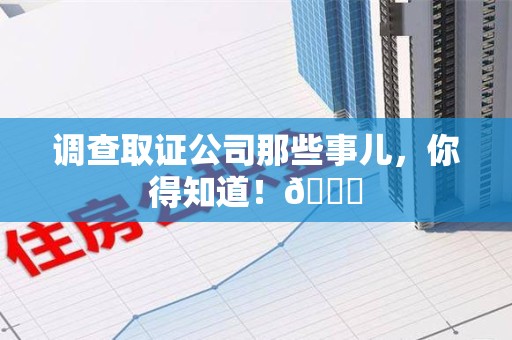 城厢调查取证公司那些事儿，你得知道！😎