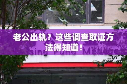 城厢老公出轨？这些调查取证方法得知道！