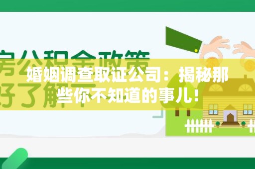 城厢婚姻调查取证公司：揭秘那些你不知道的事儿！