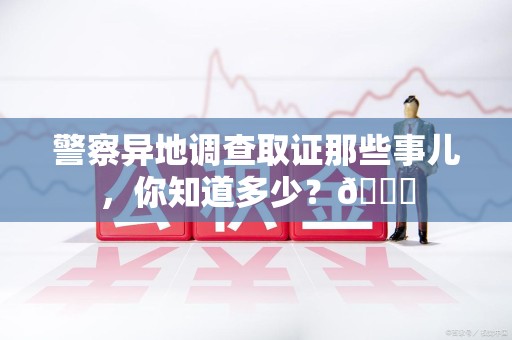 城厢警察异地调查取证那些事儿，你知道多少？😎