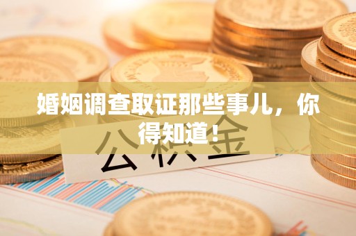 城厢婚姻调查取证那些事儿，你得知道！