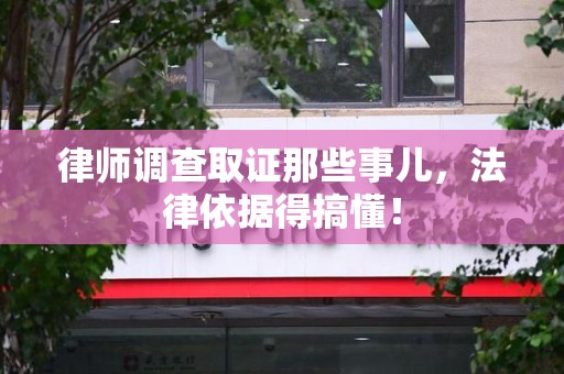 城厢律师调查取证那些事儿，法律依据得搞懂！