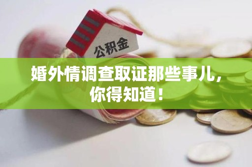 城厢婚外情调查取证那些事儿，你得知道！