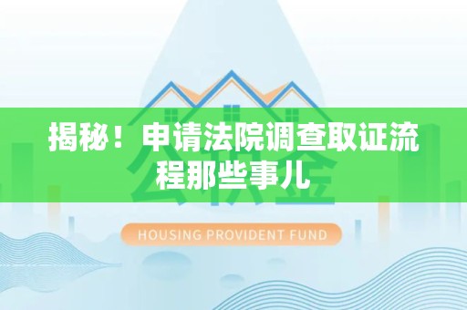 城厢揭秘！申请法院调查取证流程那些事儿