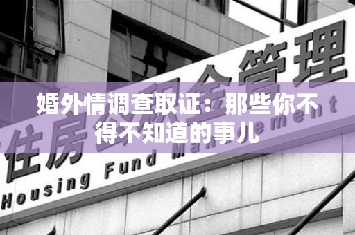 城厢婚外情调查取证：那些你不得不知道的事儿