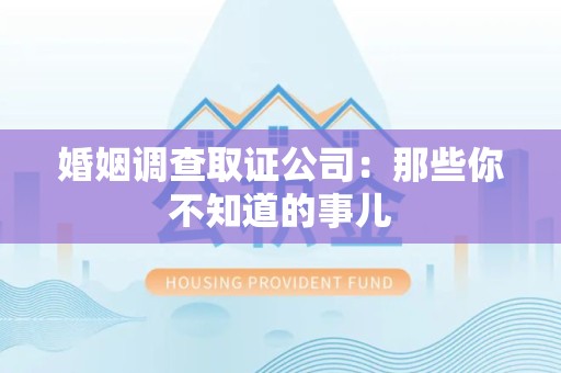 城厢婚姻调查取证公司：那些你不知道的事儿