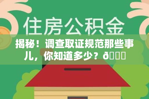 城厢揭秘！调查取证规范那些事儿，你知道多少？😎