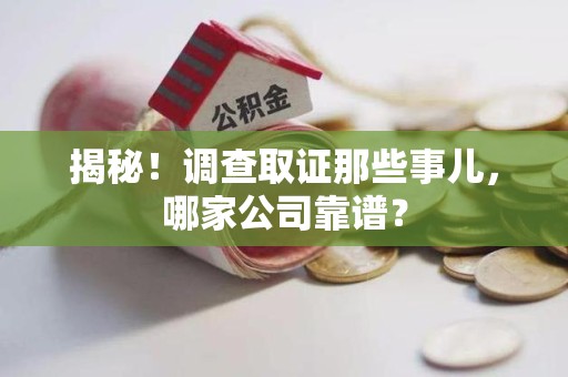 城厢揭秘！调查取证那些事儿，哪家公司靠谱？