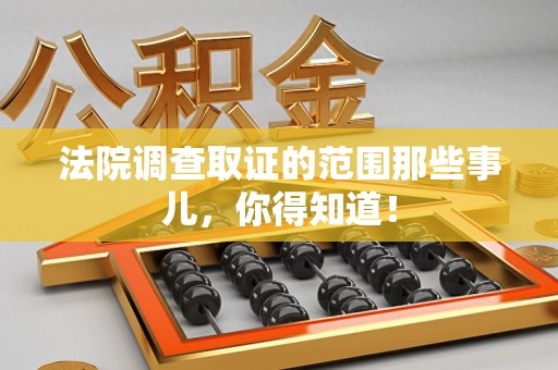 城厢法院调查取证的范围那些事儿，你得知道！