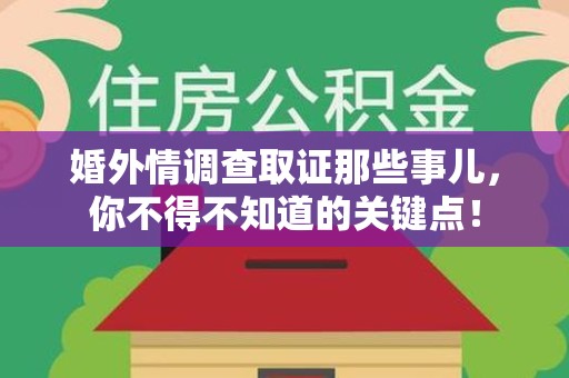 城厢婚外情调查取证那些事儿，你不得不知道的关键点！