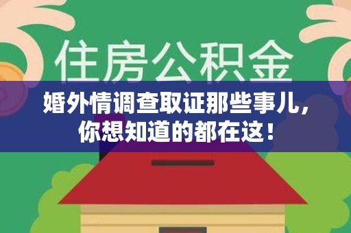 城厢婚外情调查取证那些事儿，你想知道的都在这！