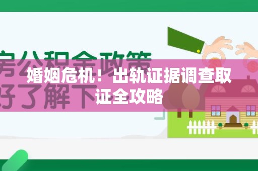城厢婚姻危机！出轨证据调查取证全攻略