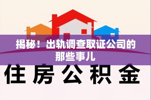 城厢揭秘！出轨调查取证公司的那些事儿