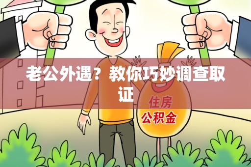 城厢老公外遇？教你巧妙调查取证