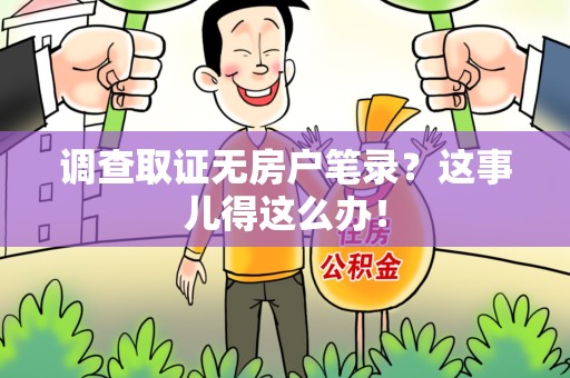城厢调查取证无房户笔录？这事儿得这么办！
