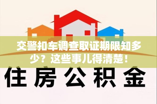 城厢交警扣车调查取证期限知多少？这些事儿得清楚！