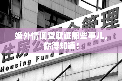 城厢婚外情调查取证那些事儿，你得知道！