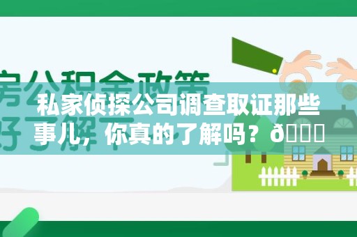城厢私家侦探公司调查取证那些事儿，你真的了解吗？😎