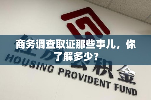 城厢商务调查取证那些事儿，你了解多少？