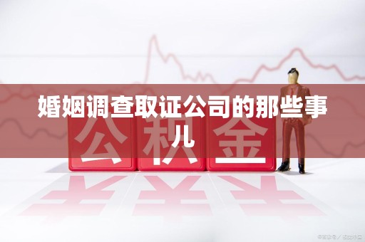 城厢婚姻调查取证公司的那些事儿